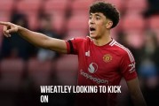 曼联小将惠特利：俱乐部非常重视培养我，我希望在红魔立足